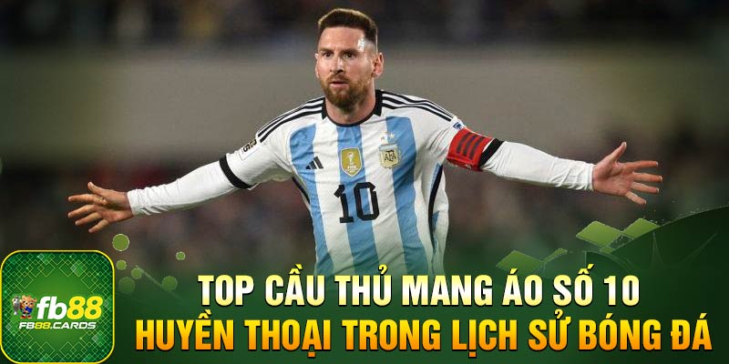 Huyền thoại cầu thủ mang áo số 10 - Lionel Messi